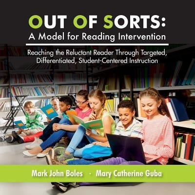 Out of Sorts: A Model for Reading Intervention: Reaching the Reluctant Reader Through Targeted, Differentiated, Student-Centered Ins by Guba, Mary Catherine
