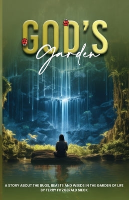 Gods Garden: A Story about the Bugs, Beasts, and Weeds in the Garden of life by Fitzgerald Sieck, Terry