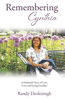Remembering Cynthia: A Husband's Story of Love, Care, and Saying Goodbye by Deokisingh, Randy
