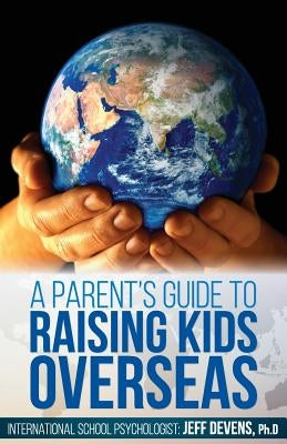 A Parent's Guide to Raising Kids Overseas by Devens, Jeffery a.