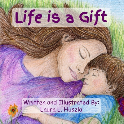 Life is a Gift: A Life-Affirming Journey from Conception to Birth and Beyond by Huszla, Laura L.