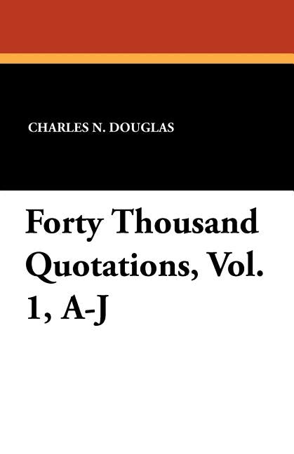 Forty Thousand Quotations, Vol. 1, A-J by Douglas, Charles N.