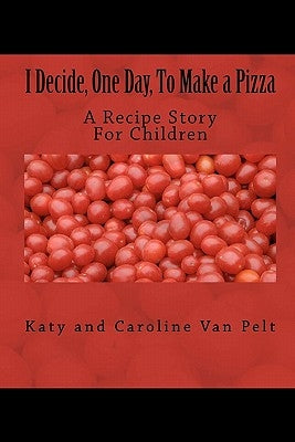 I Decide, One Day, To Make a Pizza: A Recipe Story For Children by Van Pelt, Caroline K.