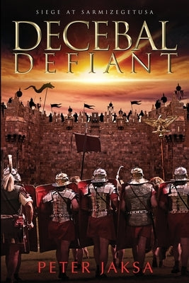 Decebal Defiant: Siege at Sarmizegetusa by Jaksa, Peter