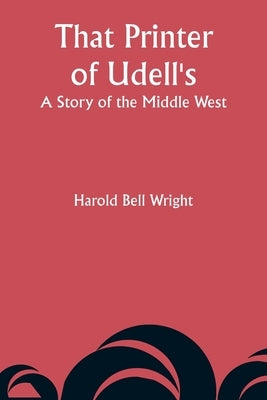 That Printer of Udell's: A Story of the Middle West by Wright, Harold Bell