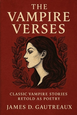 The Vampire Verses: Classic Vampire Stories Retold as Poetry by Gautreaux, James