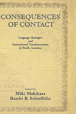 Consequences of Contact: Language Ideologies and Sociocultural Transformations in Pacific Societies by Schieffelin, Bambi B.