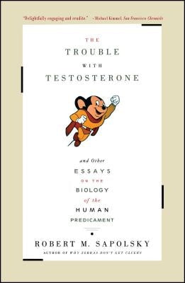 The Trouble with Testosterone: And Other Essays on the Biology of the Human Predicament by Sapolsky, Robert M.