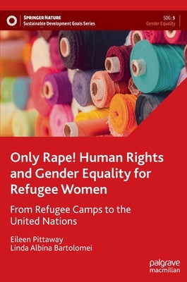 Only Rape! Human Rights and Gender Equality for Refugee Women: From Refugee Camps to the United Nations by Pittaway, Eileen