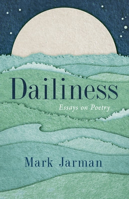 Dailiness: Essays on Poetry by Jarman, Mark
