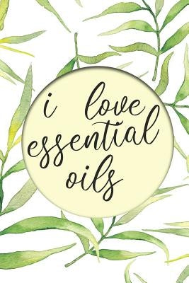 I Love Essential Oils: Keep Track of All Oils, Blends, Favorites, Wish Lists, and Experiments in this Book for Aromatherapy Lovers with Recipes and Mo by Oils, Essential