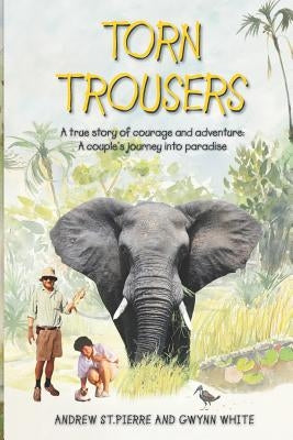 Torn Trousers: A True Story of Courage and Adventure: How A Couple Sacrificed Everything To Escape to Paradise by White, Gwynn