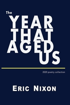 The Year That Aged Us: 2020 Poetry Collection by Nixon, Eric