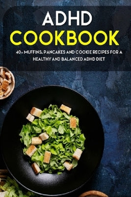 ADHD Cookbook: 40+ Muffins, Pancakes and Cookie recipes for a healthy and balanced ADHD diet by Caleb, Njoku