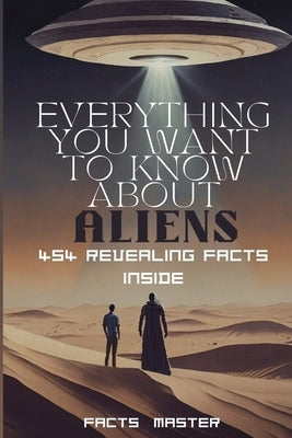 Everything You Want to Know About Aliens: 454 Revealing Facts Inside:: Over 454 eye-opening alien facts by Master, Facts