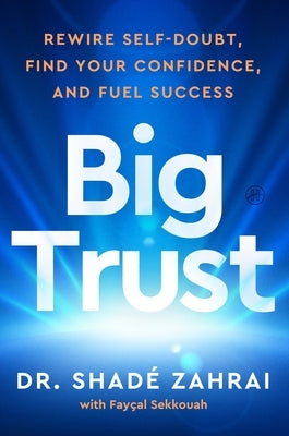 Big Trust: Rewire Self-Doubt, Find Your Confidence, and Fuel Success by Zahrai, Shadé
