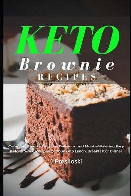 Keto Brownie Recipes: Complete Guide to Healthy, Delicious, and Mouth-Watering Easy Brownies for Your Lunch, Breakfast or Dinner by Presiloski, J.
