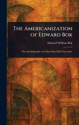 The Americanization of Edward Bok by BOK, Edward William