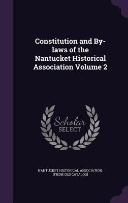Constitution and By-laws of the Nantucket Historical Association Volume 2 by Nantucket Historical Association [From