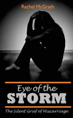 Eye of the Storm: The Silent Grief of Miscarriage by McGrath, Rachel