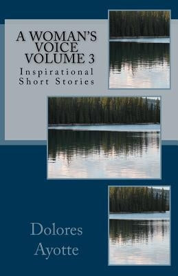 A Woman's Voice Inspirational Short Stories Volume 3 by Ayotte, Dolores