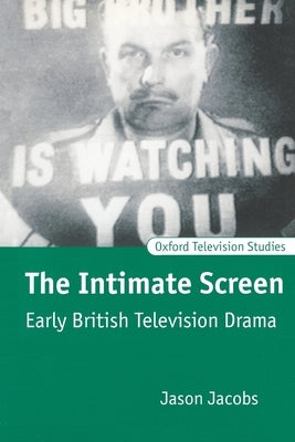 The Intimate Screen: Early British Television Drama by Jacobs, Jason
