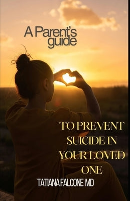 A Parent's Guide: to Prevent Suicide in your loved one by Falcone, Tatiana