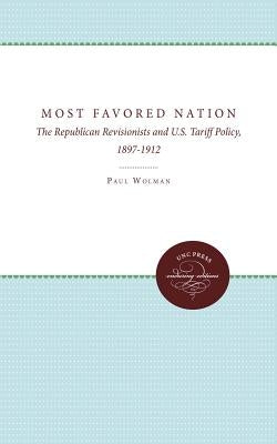 Most Favored Nation: The Republican Revisionists and U.S. Tariff Policy, 1897-1912 by Wolman, Paul