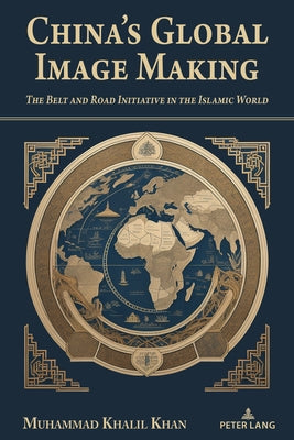China's Global Image Making: The Belt and Road Initiative in the Islamic World by Wenshan, Jia