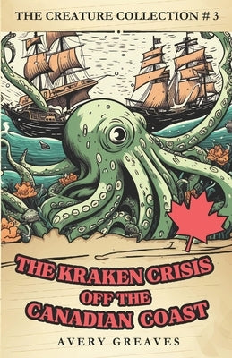 The Kraken Crisis Off the Canadian Coast: (The Creature Collection, Book 3) by Greaves, Avery