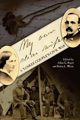 My Own Dear Wife: A Yankee Couple's Civil War by White, Robin L.