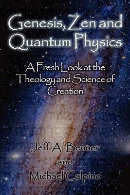 Genesis, Zen and Quantum Physics - A Fresh Look at the Theology and Science of Creation by Benner, Jeff A.