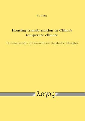 Housing Transformation in China's Temperate Climate: The Reasonability of Passive House Standard in Shanghai by Yang, Ye