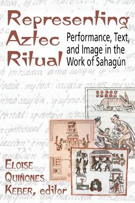 Representing Aztec Ritual: Performance, Text, and Image in the Work of Sahagun by Keber, Eloise Quinones