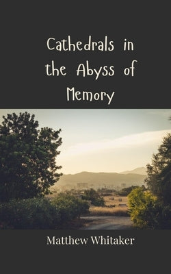 Cathedrals in the Abyss of Memory by Whitaker, Matthew