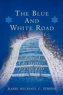 The Blue And White Road: A Path to A Fulfilling Jewish Life by Simon, Rabbi Michael C.