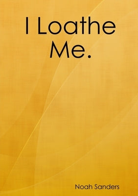 I Loathe Me. by Sanders, Noah