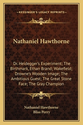 Nathaniel Hawthorne: Dr. Heidegger's Experiment; The Birthmark, Ethan Brand; Wakefield; Drowne's Wooden Image; The Ambitious Guest; The Gre by Nathaniel Hawthorne