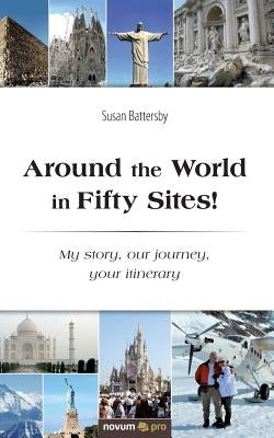 Around the World in Fifty Sites!: My story, our journey, your itinerary by Battersby, Susan