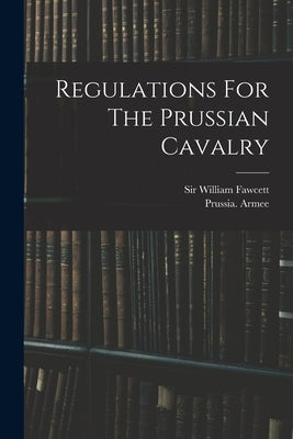 Regulations For The Prussian Cavalry by Armee, Prussia (Kingdom)