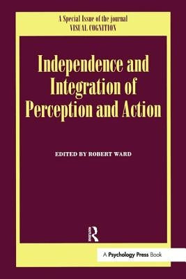 Independence and Integration of Perception and Action: A Special Issue of Visual Cognition by Ward, Robert