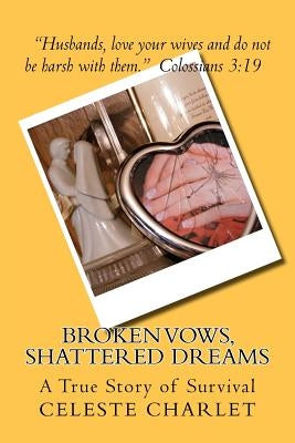 Broken Vows, Shattered Dreams: A Story of Survivorship through Domestic Abuse by Charlet, Celeste
