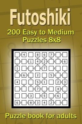 Futoshiki puzzle book for adults.: 200 Easy to Medium Puzzles 8x8 by Gurin, Alena