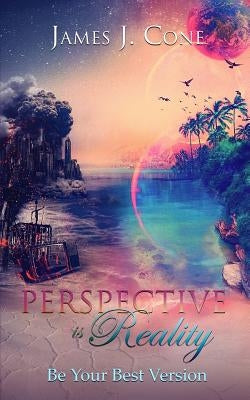 Perspective Is Reality: Be Your Best Version by Cone, James J.
