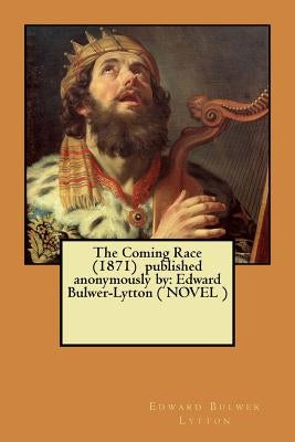 The Coming Race (1871) published anonymously by: Edward Bulwer-Lytton ( NOVEL ) by Lytton, Edward Bulwer