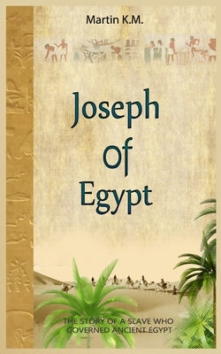 Joseph Of Egypt: The Story Of A Slave Who Governed Ancient Egypt by K. M., Martin