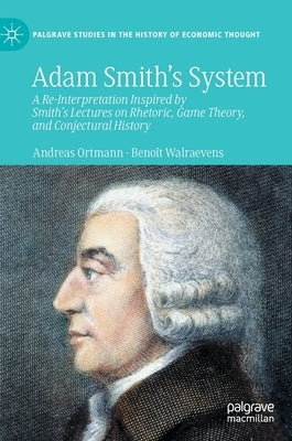 Adam Smith's System: A Re-Interpretation Inspired by Smith's Lectures on Rhetoric, Game Theory, and Conjectural History by Ortmann, Andreas