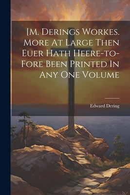 [m. Derings Workes. More At Large Then Euer Hath Heere-to-fore Been Printed In Any One Volume by 1540?-1576, Dering Edward