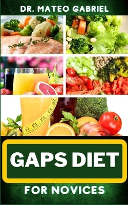 Gaps Diet for Novices: Enriched Recipes, Foods, Meal Plan & Procedures That Focuses On Digestive Health, Gut Brain Relationship, Dealing With by Gabriel, Mateo