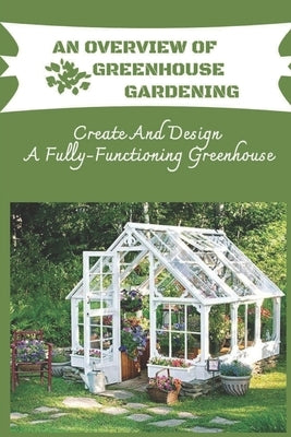 An Overview Of Greenhouse Gardening: Create And Design A Fully-Functioning Greenhouse: Planning And Design Of Greenhouse by Dubuisson, Bridget